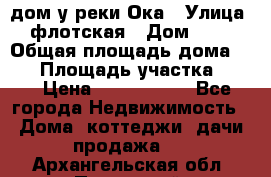 дом у реки Ока › Улица ­ флотская › Дом ­ 36 › Общая площадь дома ­ 60 › Площадь участка ­ 15 › Цена ­ 1 300 000 - Все города Недвижимость » Дома, коттеджи, дачи продажа   . Архангельская обл.,Пинежский 